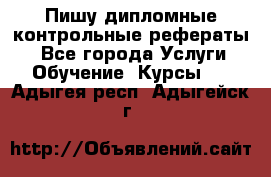 Пишу дипломные контрольные рефераты  - Все города Услуги » Обучение. Курсы   . Адыгея респ.,Адыгейск г.